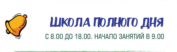Школа полного дня, с 8.00 до 18.00. Начало занятий в 9.00